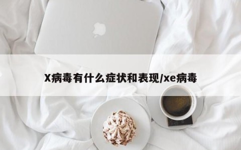 X病毒有什么症状和表现/xe病毒