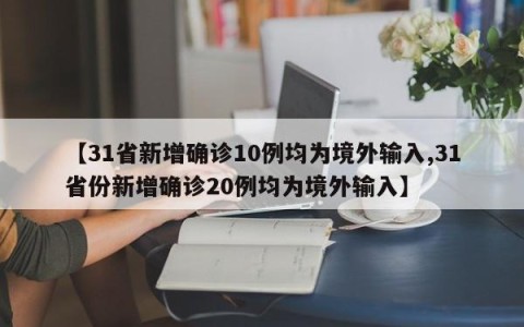 【31省新增确诊10例均为境外输入,31省份新增确诊20例均为境外输入】
