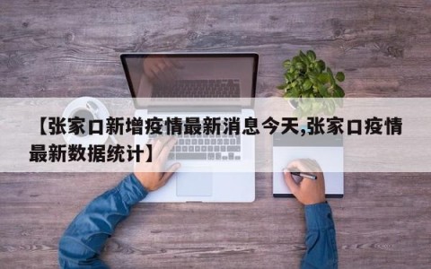 【张家口新增疫情最新消息今天,张家口疫情最新数据统计】
