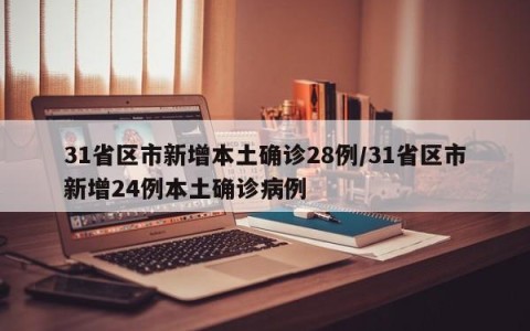 31省区市新增本土确诊28例/31省区市新增24例本土确诊病例