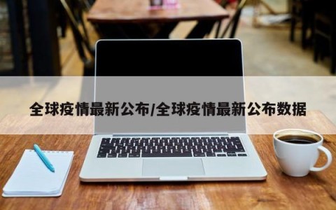 全球疫情最新公布/全球疫情最新公布数据