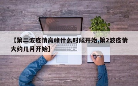 【第二波疫情高峰什么时候开始,第2波疫情大约几月开始】