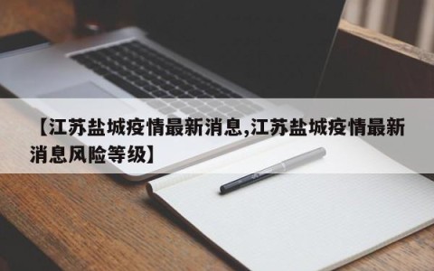 【江苏盐城疫情最新消息,江苏盐城疫情最新消息风险等级】