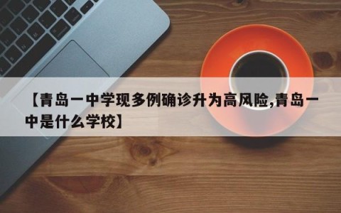 【青岛一中学现多例确诊升为高风险,青岛一中是什么学校】