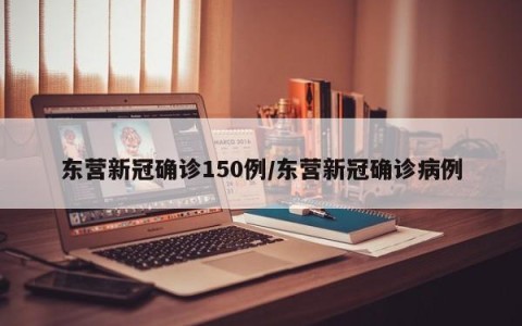 东营新冠确诊150例/东营新冠确诊病例
