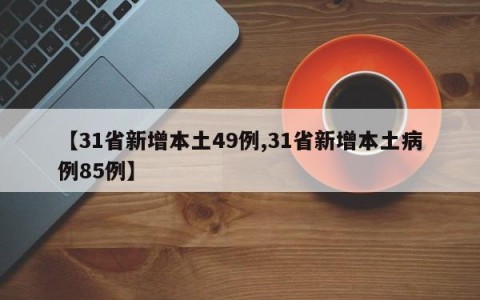 【31省新增本土49例,31省新增本土病例85例】