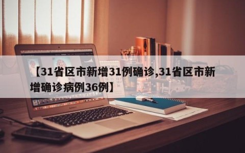 【31省区市新增31例确诊,31省区市新增确诊病例36例】