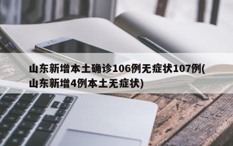 山东新增本土确诊106例无症状107例(山东新增4例本土无症状)