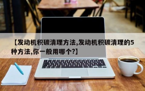 【发动机积碳清理方法,发动机积碳清理的5种方法,你一般用哪个?】