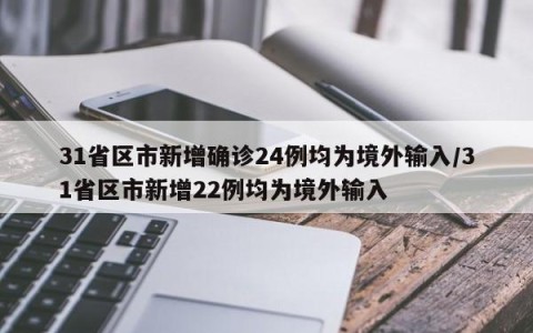 31省区市新增确诊24例均为境外输入/31省区市新增22例均为境外输入