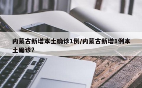 内蒙古新增本土确诊1例/内蒙古新增1例本土确诊?