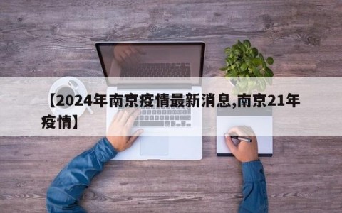 【2024年南京疫情最新消息,南京21年疫情】