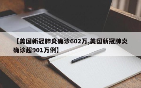 【美国新冠肺炎确诊602万,美国新冠肺炎确诊超901万例】