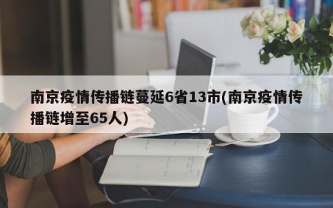 南京疫情传播链蔓延6省13市(南京疫情传播链增至65人)