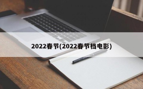 2022春节(2022春节档电影)
