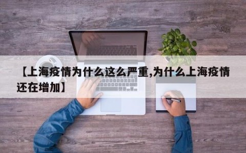 【上海疫情为什么这么严重,为什么上海疫情还在增加】
