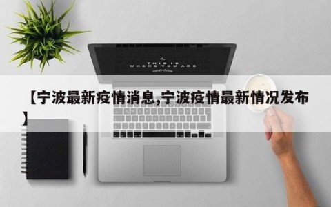 【宁波最新疫情消息,宁波疫情最新情况发布】