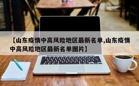 【山东疫情中高风险地区最新名单,山东疫情中高风险地区最新名单图片】