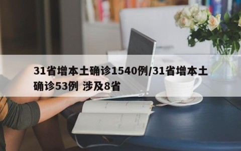 31省增本土确诊1540例/31省增本土确诊53例 涉及8省