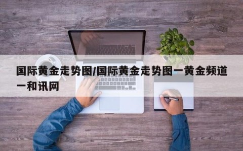 国际黄金走势图/国际黄金走势图一黄金频道一和讯网
