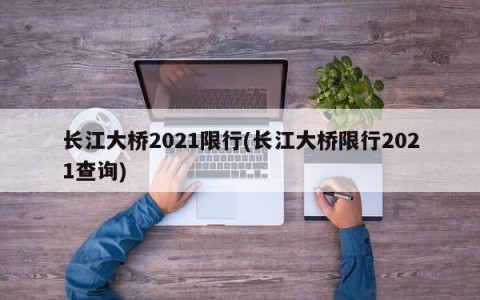 长江大桥2021限行(长江大桥限行2021查询)