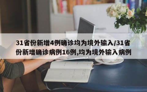 31省份新增4例确诊均为境外输入/31省份新增确诊病例16例,均为境外输入病例