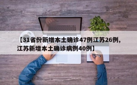 【31省份新增本土确诊47例江苏26例,江苏新增本土确诊病例40例】