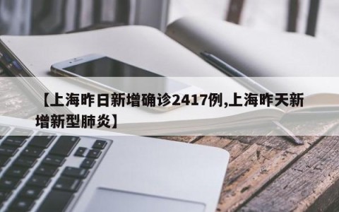 【上海昨日新增确诊2417例,上海昨天新增新型肺炎】