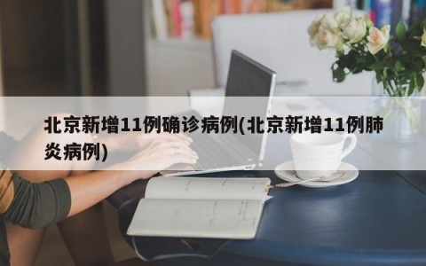 北京新增11例确诊病例(北京新增11例肺炎病例)