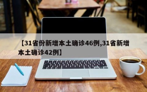 【31省份新增本土确诊46例,31省新增本土确诊42例】