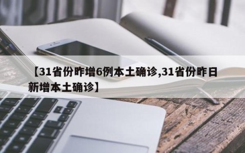 【31省份昨增6例本土确诊,31省份昨日新增本土确诊】