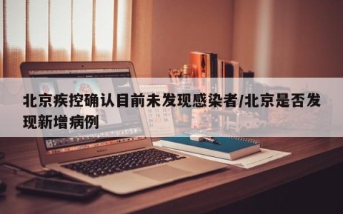北京疾控确认目前未发现感染者/北京是否发现新增病例