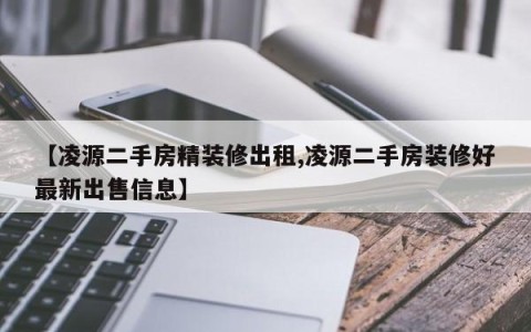 【凌源二手房精装修出租,凌源二手房装修好最新出售信息】