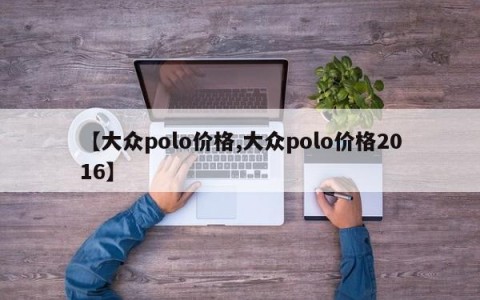 【大众polo价格,大众polo价格2016】