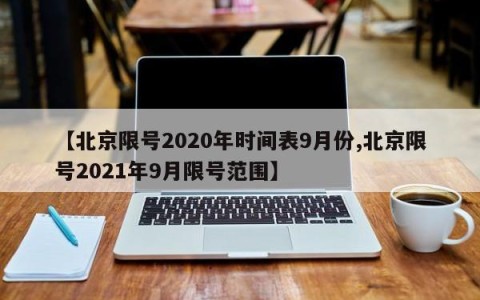 【北京限号2020年时间表9月份,北京限号2021年9月限号范围】