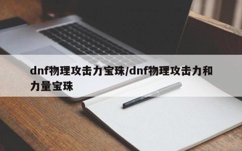 dnf物理攻击力宝珠/dnf物理攻击力和力量宝珠