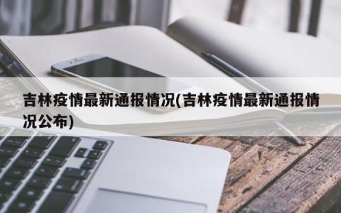 吉林疫情最新通报情况(吉林疫情最新通报情况公布)