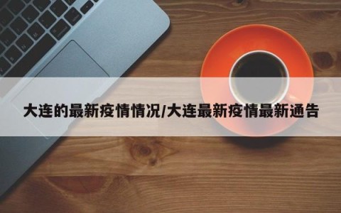 大连的最新疫情情况/大连最新疫情最新通告