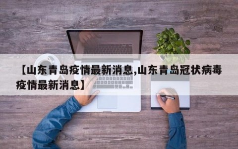 【山东青岛疫情最新消息,山东青岛冠状病毒疫情最新消息】