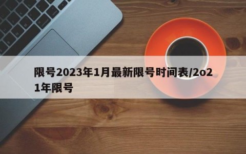 限号2023年1月最新限号时间表/2o21年限号