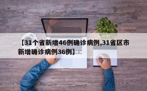 【31个省新增46例确诊病例,31省区市新增确诊病例36例】