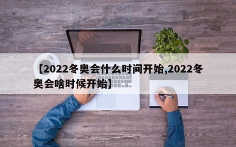 【2022冬奥会什么时间开始,2022冬奥会啥时候开始】