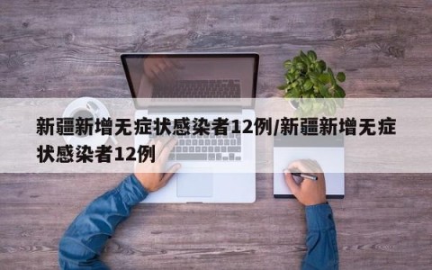 新疆新增无症状感染者12例/新疆新增无症状感染者12例