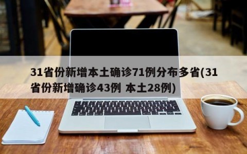 31省份新增本土确诊71例分布多省(31省份新增确诊43例 本土28例)