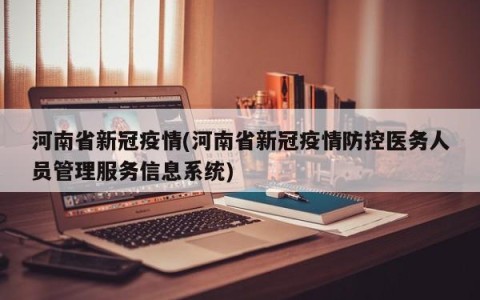河南省新冠疫情(河南省新冠疫情防控医务人员管理服务信息系统)