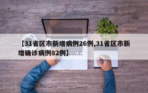 【31省区市新增病例26例,31省区市新增确诊病例82例】