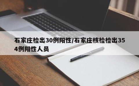 石家庄检出30例阳性/石家庄核检检出354例阳性人员