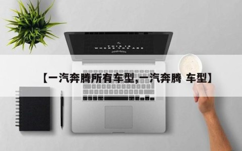 【一汽奔腾所有车型,一汽奔腾 车型】