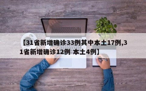 【31省新增确诊33例其中本土17例,31省新增确诊12例 本土4例】