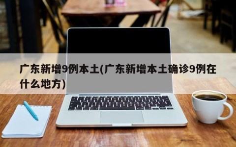 广东新增9例本土(广东新增本土确诊9例在什么地方)